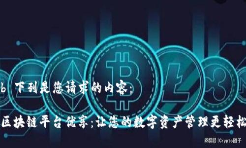 b 下列是您请求的内容：

区块链平台优享：让您的数字资产管理更轻松