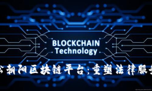 探索无讼朝阳区块链平台：重塑法律服务新纪元