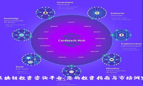 区块链投资咨询平台：您的投资指南与市场洞察