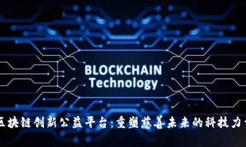 区块链创新公益平台：重塑慈善未来的科技力量