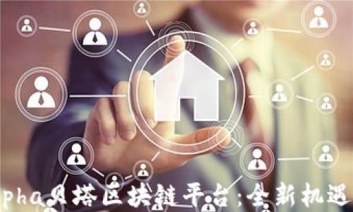 
探索Alpha贝塔区块链平台：全新机遇与挑战