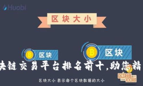 2023年区块链交易平台排名前十，助您精准投资选择