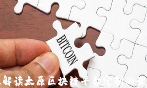 
全方位解读太原区块链平台定制的最佳选择