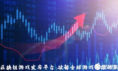
海外区块链游戏发布平台：破解全球游戏市场的新机遇