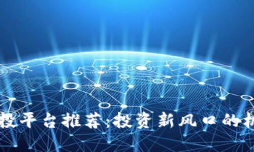 区块链创投平台推荐：投资新风口的机会与挑战