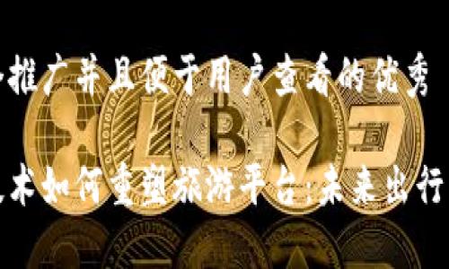 思考一个推广并且便于用户查看的优秀

区块链技术如何重塑旅游平台：未来出行的新机遇