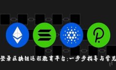 如何顺利登录区块链远程教育平台：一步步指导