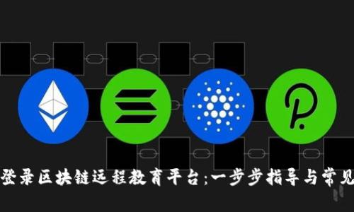 如何顺利登录区块链远程教育平台：一步步指导与常见问题解答