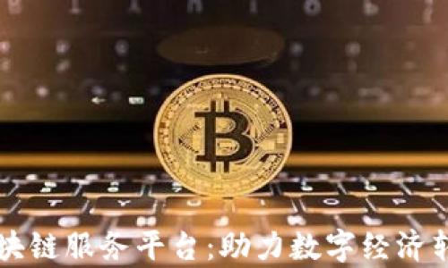 
青岛市区块链服务平台：助力数字经济转型与创新