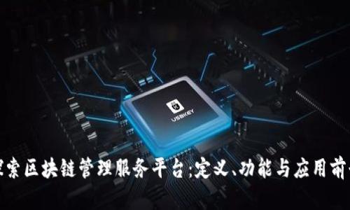 探索区块链管理服务平台：定义、功能与应用前景