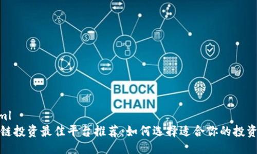 ```xml
区块链投资最佳平台推荐：如何选择适合你的投资渠道