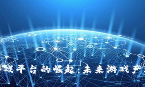 : 区块链游戏平台的崛起：未来游戏产业的新趋势