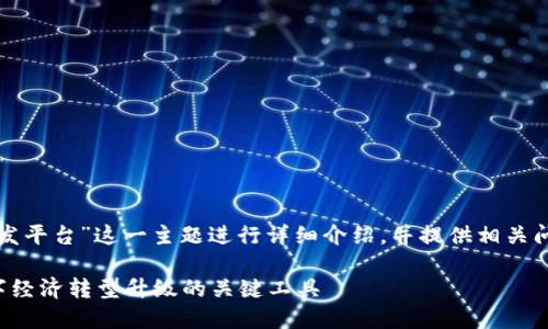 好的，我将围绕“区块链技术创新开发平台”这一主题进行详细介绍，并提供相关问题的解答。以下是你所要求的格式。

区块链技术创新开发平台：推动数字经济转型升级的关键工具