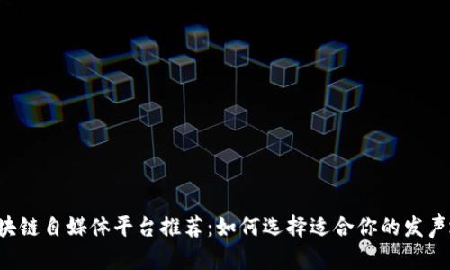区块链自媒体平台推荐：如何选择适合你的发声地？