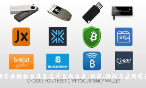 探索区块链交易生态平台的未来：创新、挑战与应用前景