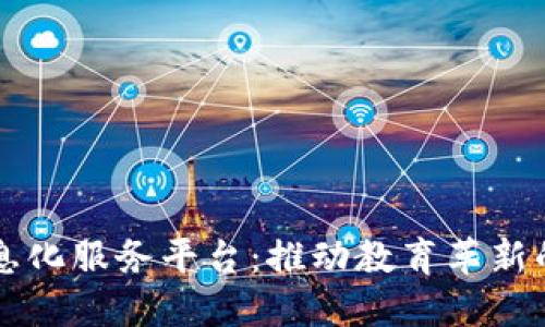区块链教育信息化服务平台：推动教育革新的全新解决方案
