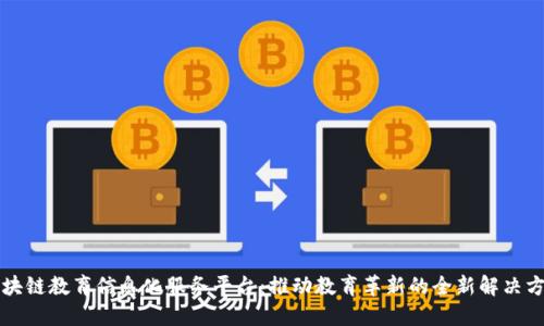区块链教育信息化服务平台：推动教育革新的全新解决方案