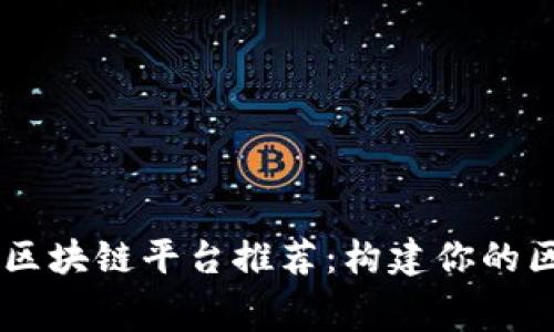 十大免费区块链平台推荐：构建你的区块链项目