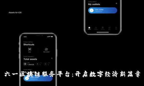 六一区块链服务平台：开启数字经济新篇章